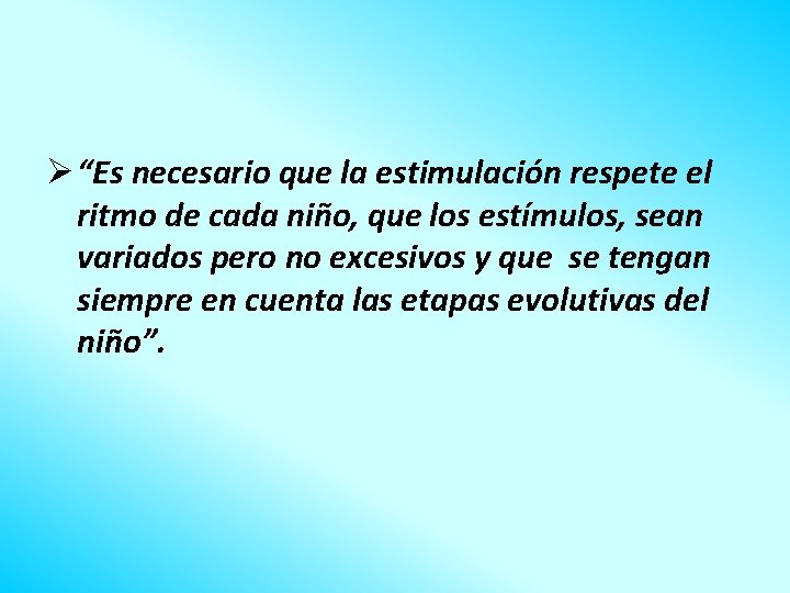 Ø “Es necesario que la estimulación respete el ritmo de cada niño, que los