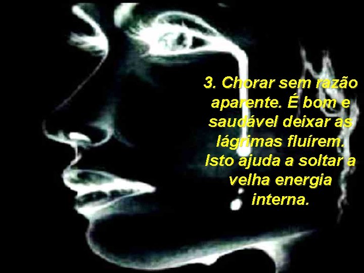 3. Chorar sem razão aparente. É bom e saudável deixar as lágrimas fluírem. Isto 3. Chorar sem razão aparente. É bom e saudável deixar as lágrimas fluírem. Isto