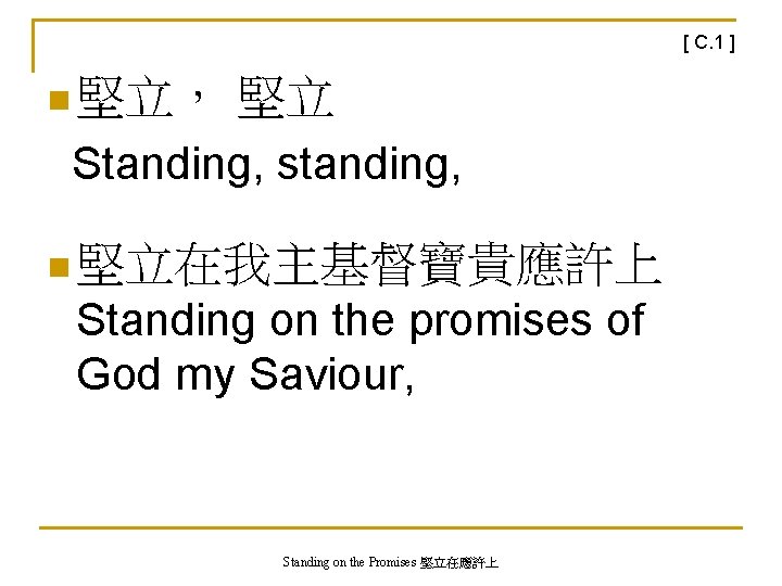 [ C. 1 ] n 堅立， 堅立 Standing, standing, n 堅立在我主基督寶貴應許上 Standing on the