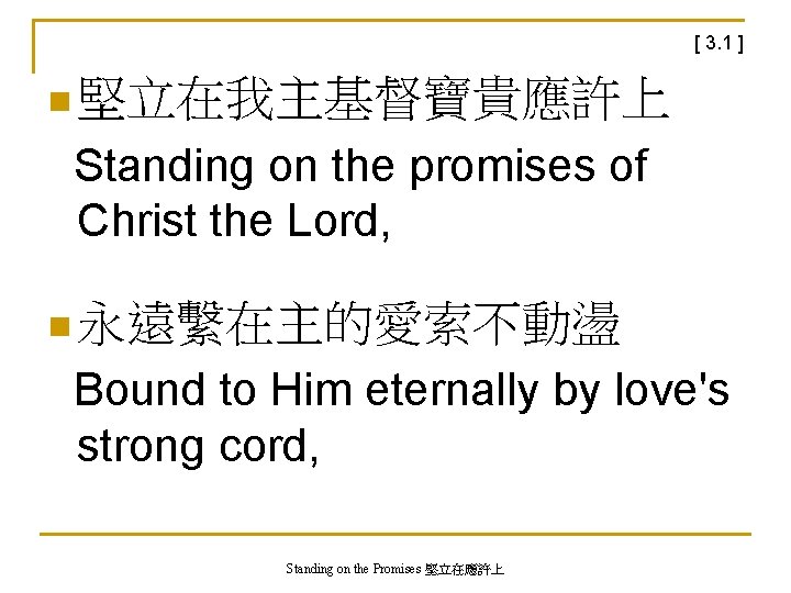 [ 3. 1 ] n 堅立在我主基督寶貴應許上 Standing on the promises of Christ the Lord,