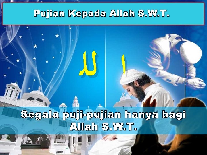 Pujian Kepada Allah S. W. T. ﺍ ﻟﻠ Segala puji-pujian hanya bagi Allah S.