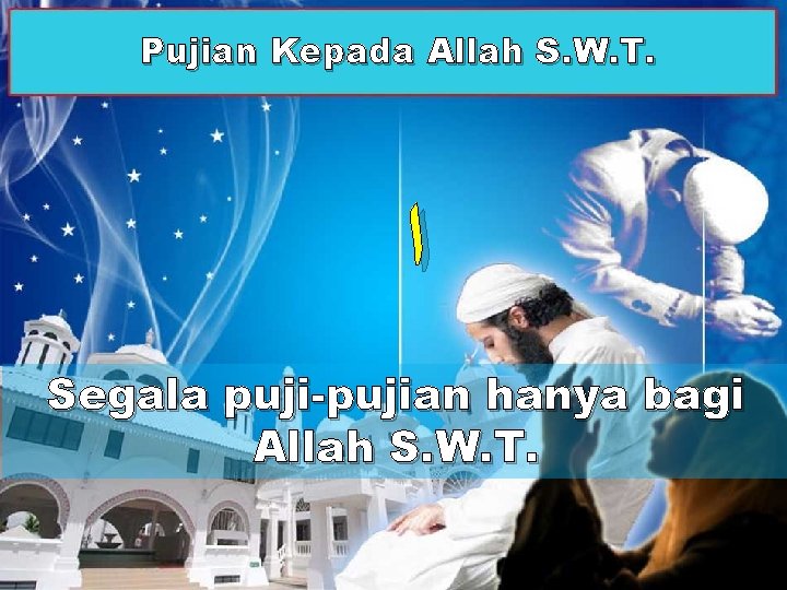 Pujian Kepada Allah S. W. T. ﺍ Segala puji-pujian hanya bagi Allah S. W.