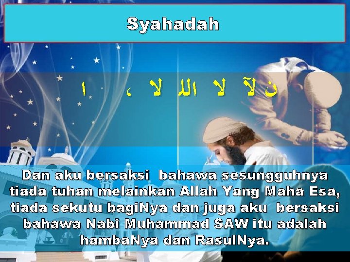 Syahadah ﺍ ، ﻥ ﻵ ﻻ ﺍﻟﻠ ﻻ Dan aku bersaksi bahawa sesungguhnya tiada