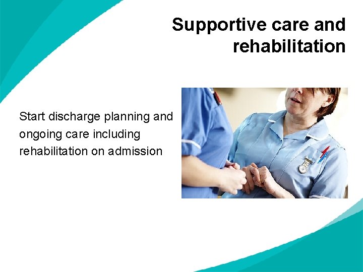 Supportive care and rehabilitation Start discharge planning and ongoing care including rehabilitation on admission