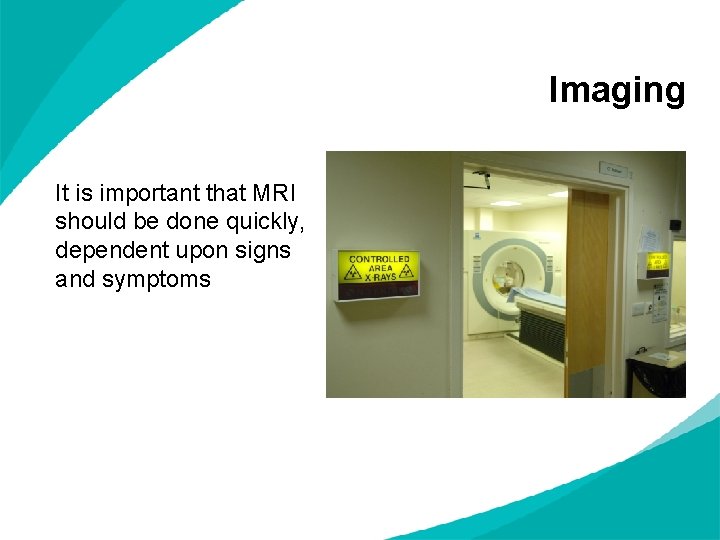 Imaging It is important that MRI should be done quickly, dependent upon signs and Imaging It is important that MRI should be done quickly, dependent upon signs and