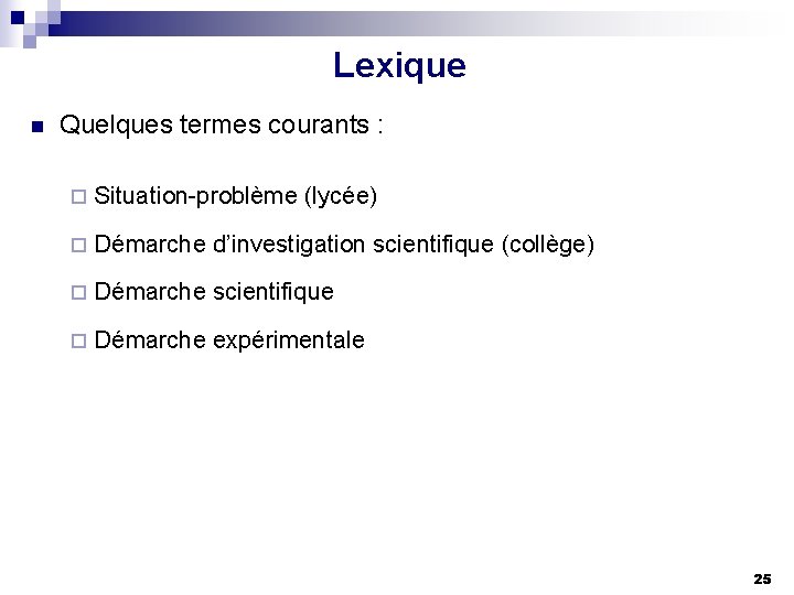 Lexique n Quelques termes courants : ¨ Situation-problème (lycée) ¨ Démarche d’investigation scientifique (collège)