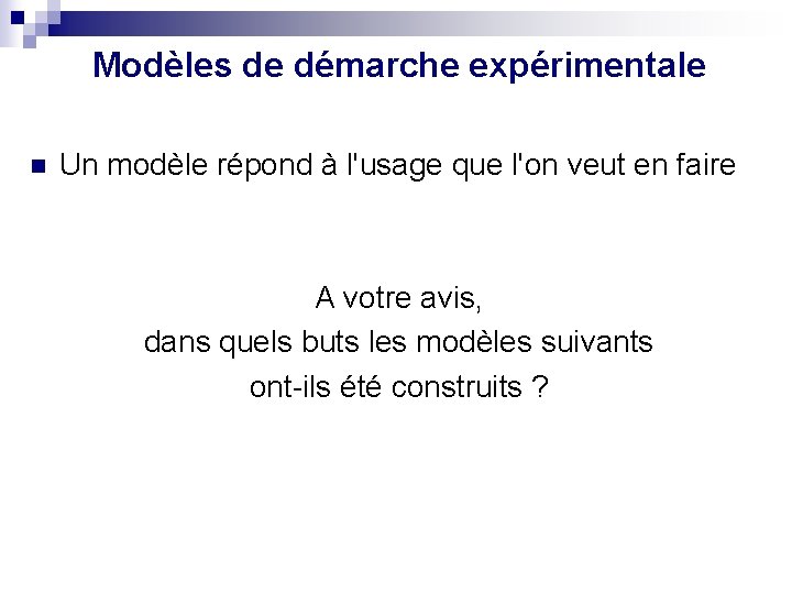 Modèles de démarche expérimentale n Un modèle répond à l'usage que l'on veut en