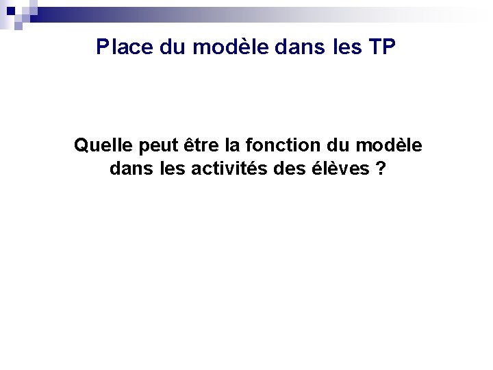 Place du modèle dans les TP Quelle peut être la fonction du modèle dans