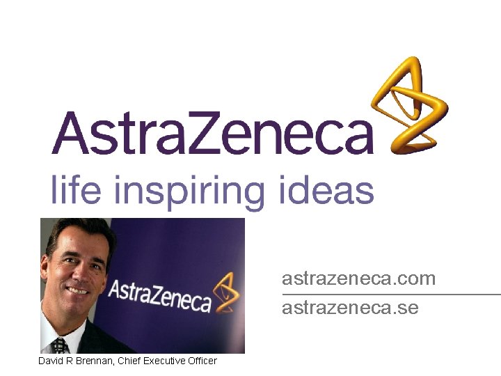 astrazeneca. com astrazeneca. se David R Brennan, Chief Executive Officer 