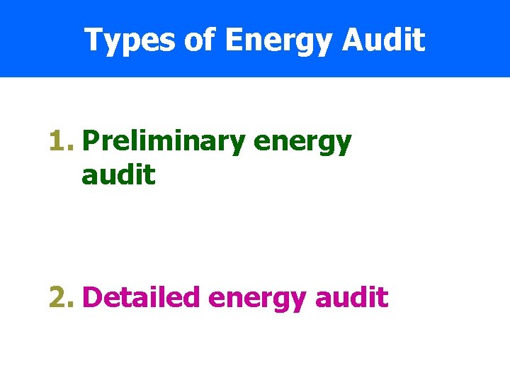 Types of Energy Audit 1. Preliminary energy audit 2. Detailed energy audit 