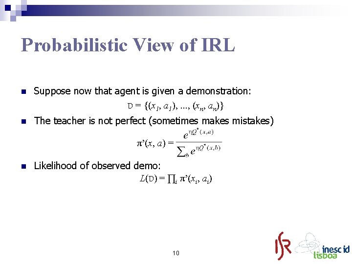 Probabilistic View of IRL n Suppose now that agent is given a demonstration: D