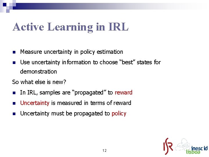 Active Learning in IRL n Measure uncertainty in policy estimation n Use uncertainty information