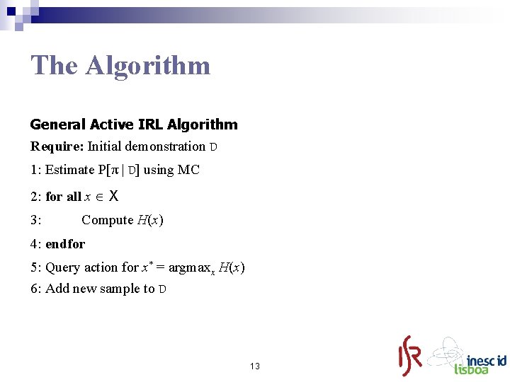 The Algorithm General Active IRL Algorithm Require: Initial demonstration D 1: Estimate P[π |