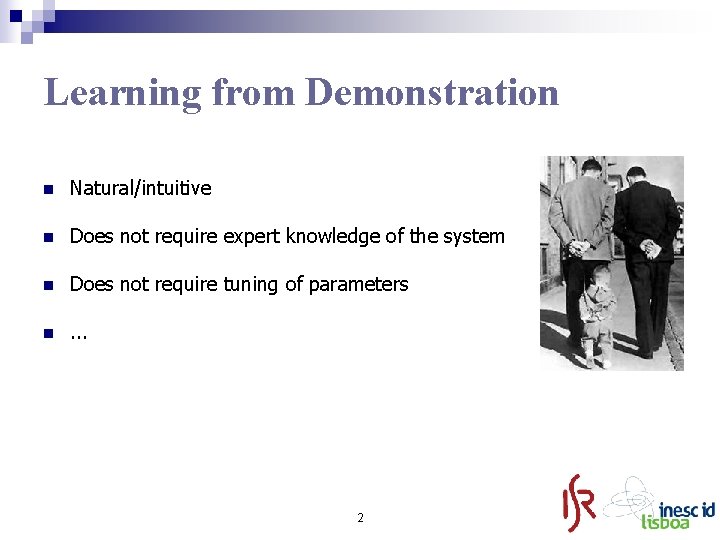 Learning from Demonstration n Natural/intuitive n Does not require expert knowledge of the system