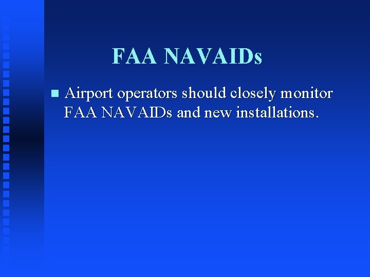 FAA NAVAIDs n Airport operators should closely monitor FAA NAVAIDs and new installations. 