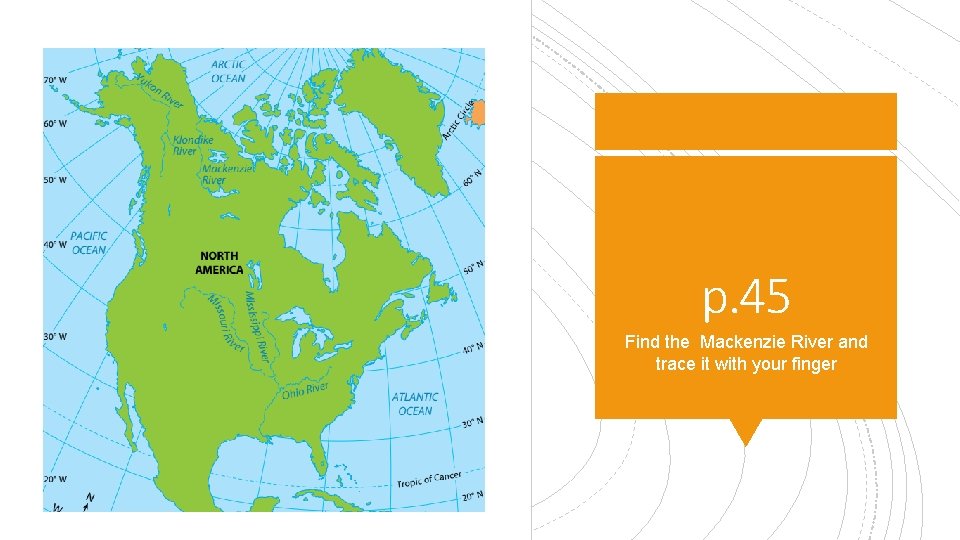 p. 45 Find the Mackenzie River and trace it with your finger 