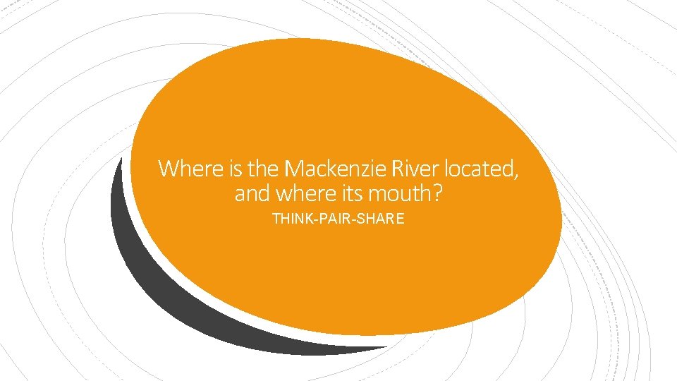 Where is the Mackenzie River located, and where its mouth? THINK-PAIR-SHARE 