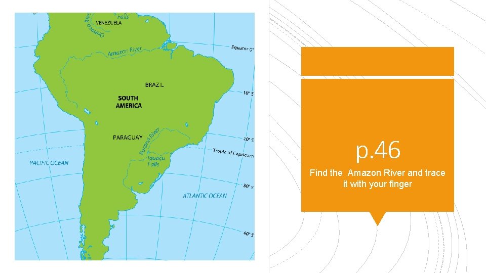 p. 46 Find the Amazon River and trace it with your finger 