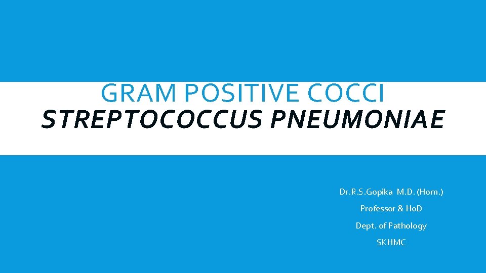 GRAM POSITIVE COCCI STREPTOCOCCUS PNEUMONIAE Dr. R. S. Gopika M. D. (Hom. ) Professor