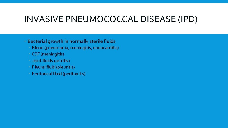 INVASIVE PNEUMOCOCCAL DISEASE (IPD) Bacterial growth in normally sterile fluids Blood (pneumonia, meningitis, endocarditis)