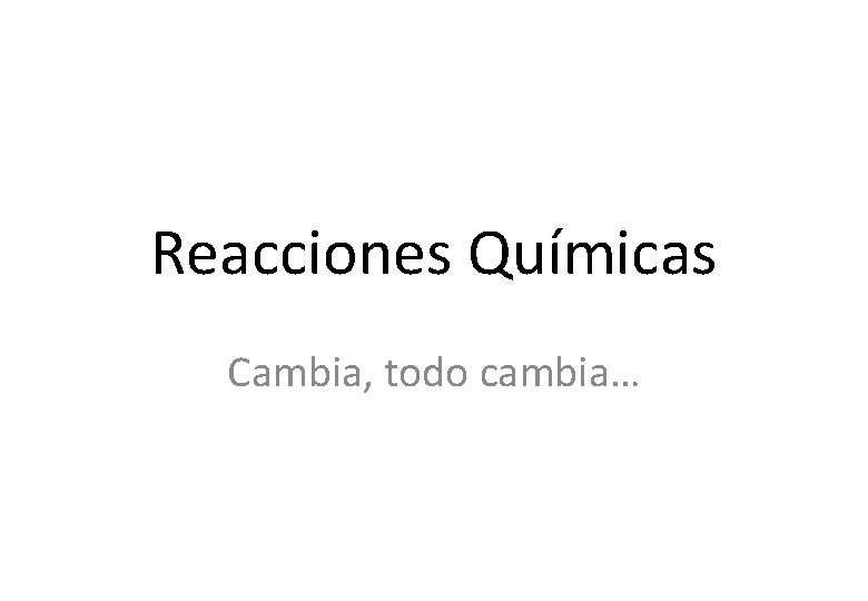 Reacciones Químicas Cambia, todo cambia… 