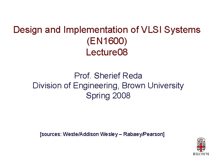Design and Implementation of VLSI Systems (EN 1600) Lecture 08 Prof. Sherief Reda Division