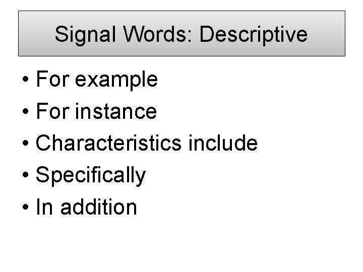 Signal Words: Descriptive • For example • For instance • Characteristics include • Specifically