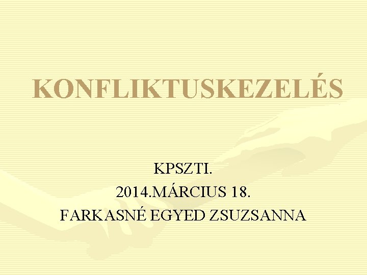 KONFLIKTUSKEZELÉS KPSZTI. 2014. MÁRCIUS 18. FARKASNÉ EGYED ZSUZSANNA 