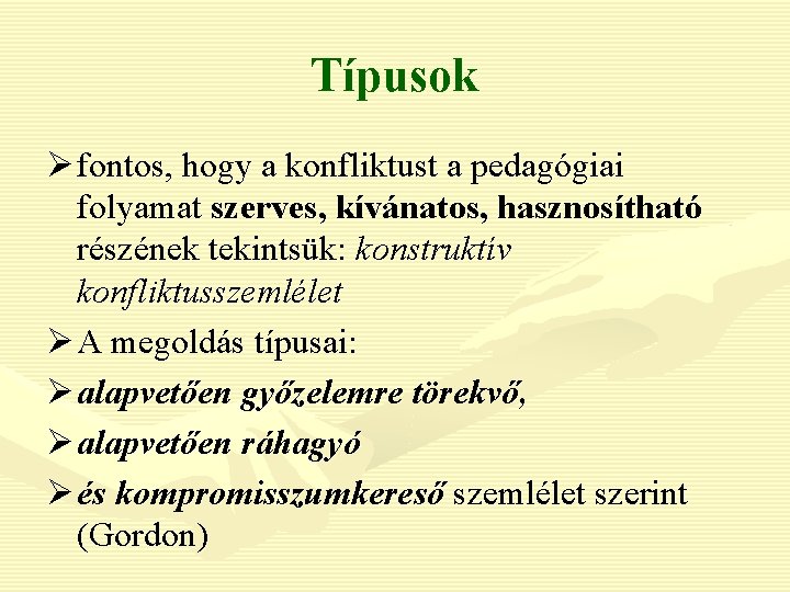 Típusok Ø fontos, hogy a konfliktust a pedagógiai folyamat szerves, kívánatos, hasznosítható részének tekintsük: