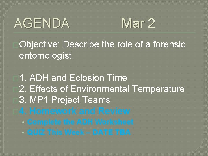 AGENDA Mar 2 �Objective: Describe the role of a forensic entomologist. � 1. ADH