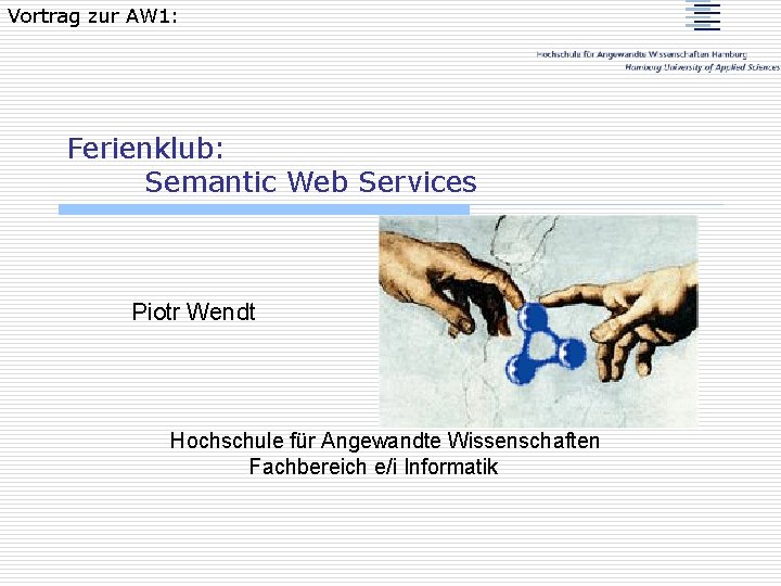 Vortrag zur AW 1: Ferienklub: Semantic Web Services Piotr Wendt Hochschule für Angewandte Wissenschaften