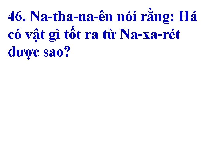 46. Na-tha-na-ên nói rằng: Há có vật gì tốt ra từ Na-xa-rét được sao?
