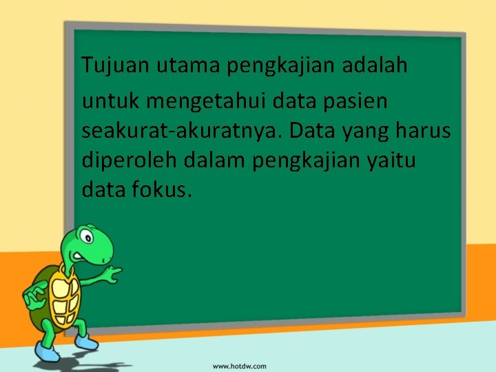 Tujuan utama pengkajian adalah untuk mengetahui data pasien seakurat-akuratnya. Data yang harus diperoleh dalam
