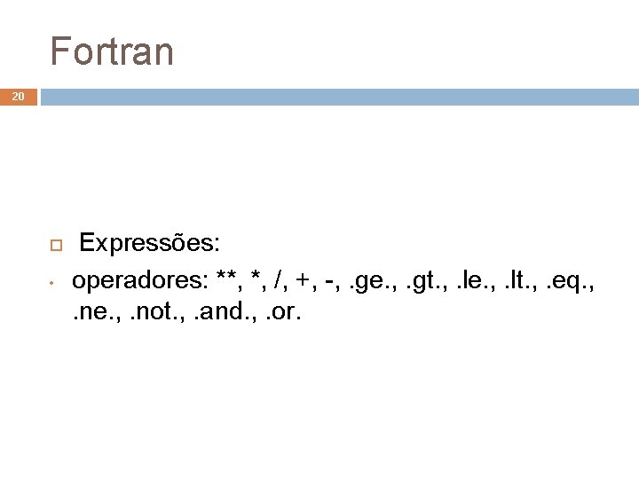 Fortran 20 • Expressões: operadores: **, *, /, +, -, . ge. , .