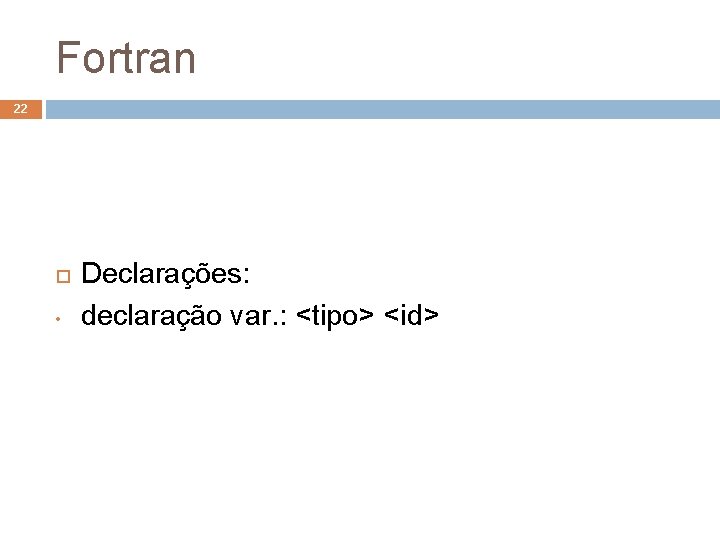Fortran 22 • Declarações: declaração var. : <tipo> <id> 