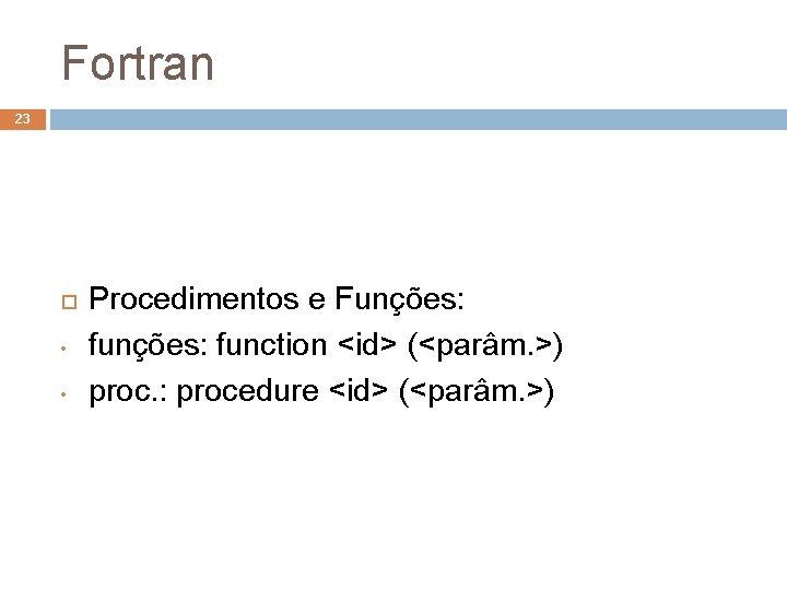 Fortran 23 • • Procedimentos e Funções: function <id> (<parâm. >) proc. : procedure