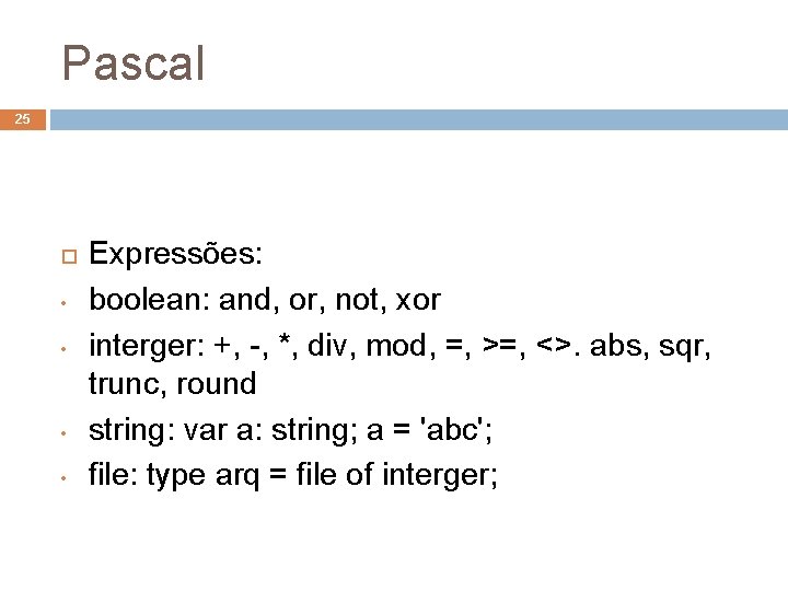 Pascal 25 • • Expressões: boolean: and, or, not, xor interger: +, -, *,