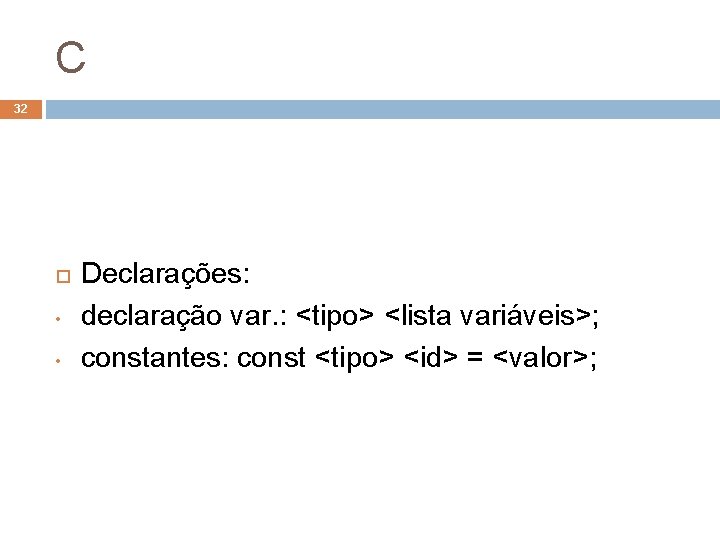C 32 • • Declarações: declaração var. : <tipo> <lista variáveis>; constantes: const <tipo>