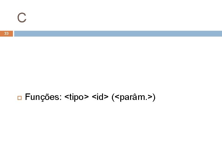 C 33 Funções: <tipo> <id> (<parâm. >) 