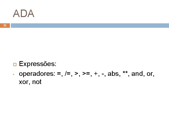 ADA 35 • Expressões: operadores: =, /=, >, >=, +, -, abs, **, and,