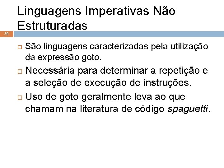 39 Linguagens Imperativas Não Estruturadas São linguagens caracterizadas pela utilização da expressão goto. Necessária