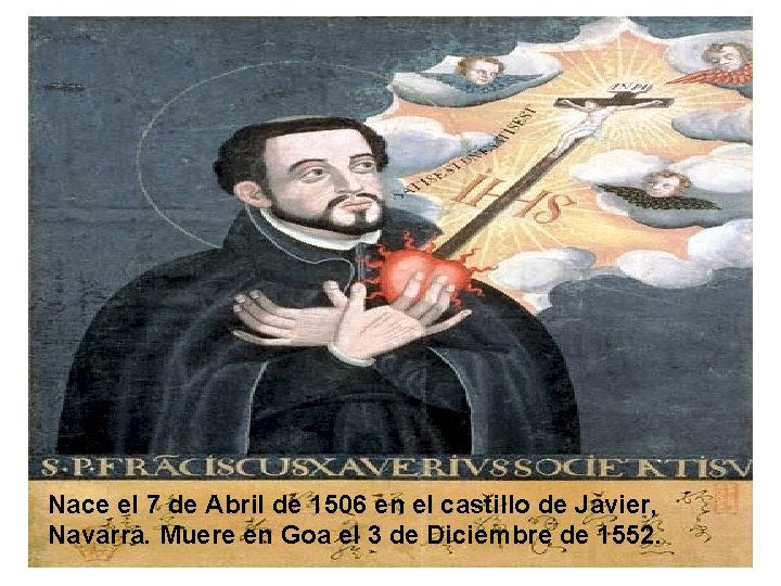 Nace el 7 de Abril de 1506 en el castillo de Javier, Navarra. Muere