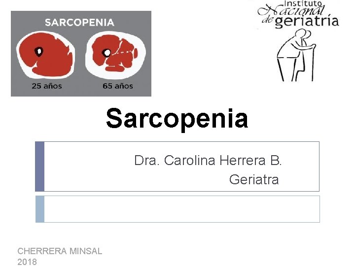 Sarcopenia Dra. Carolina Herrera B. Geriatra CHERRERA MINSAL 2018 