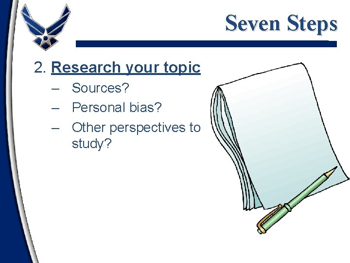 Seven Steps 2. Research your topic – Sources? – Personal bias? – Other perspectives