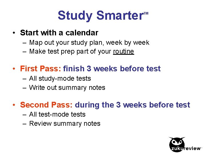 Study Smarter TM • Start with a calendar – Map out your study plan,