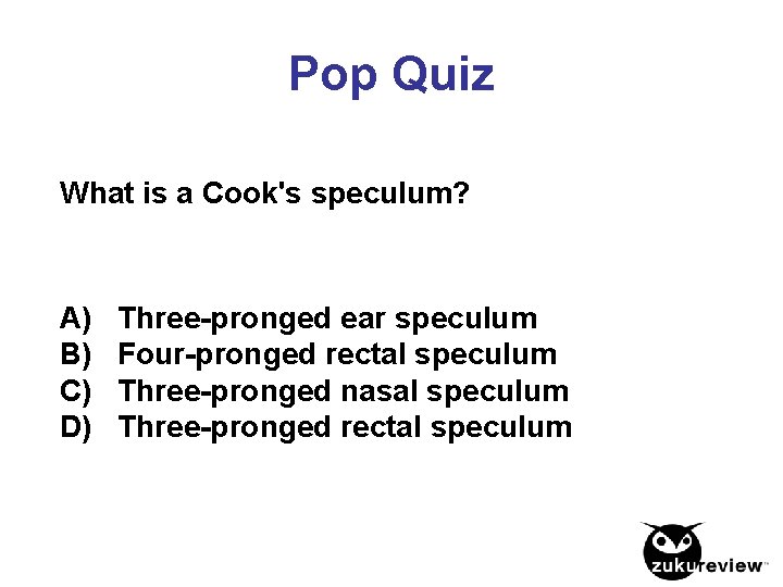Pop Quiz What is a Cook's speculum? A) Three-pronged ear speculum B) Four-pronged rectal