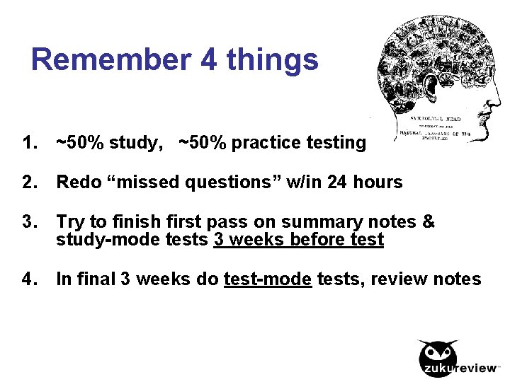 Remember 4 things 1. ~50% study, ~50% practice testing 2. Redo “missed questions” w/in