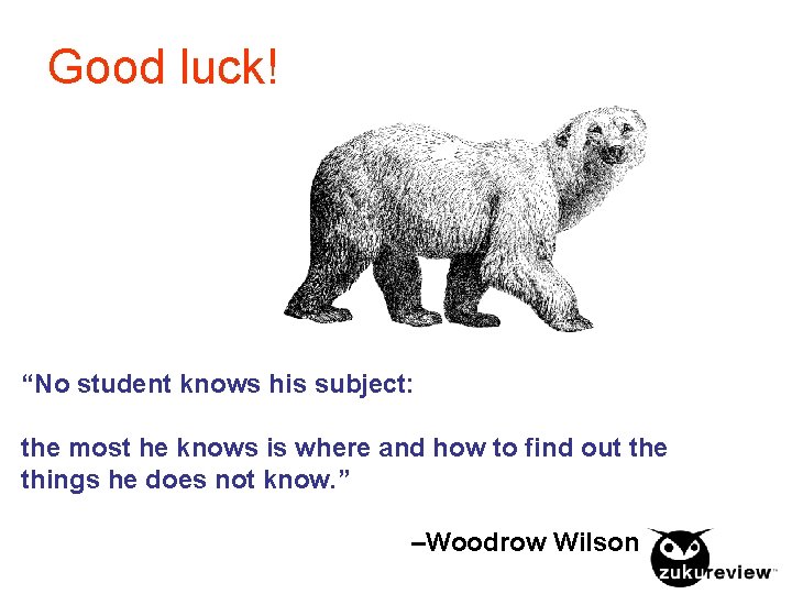 Good luck! “No student knows his subject: the most he knows is where and