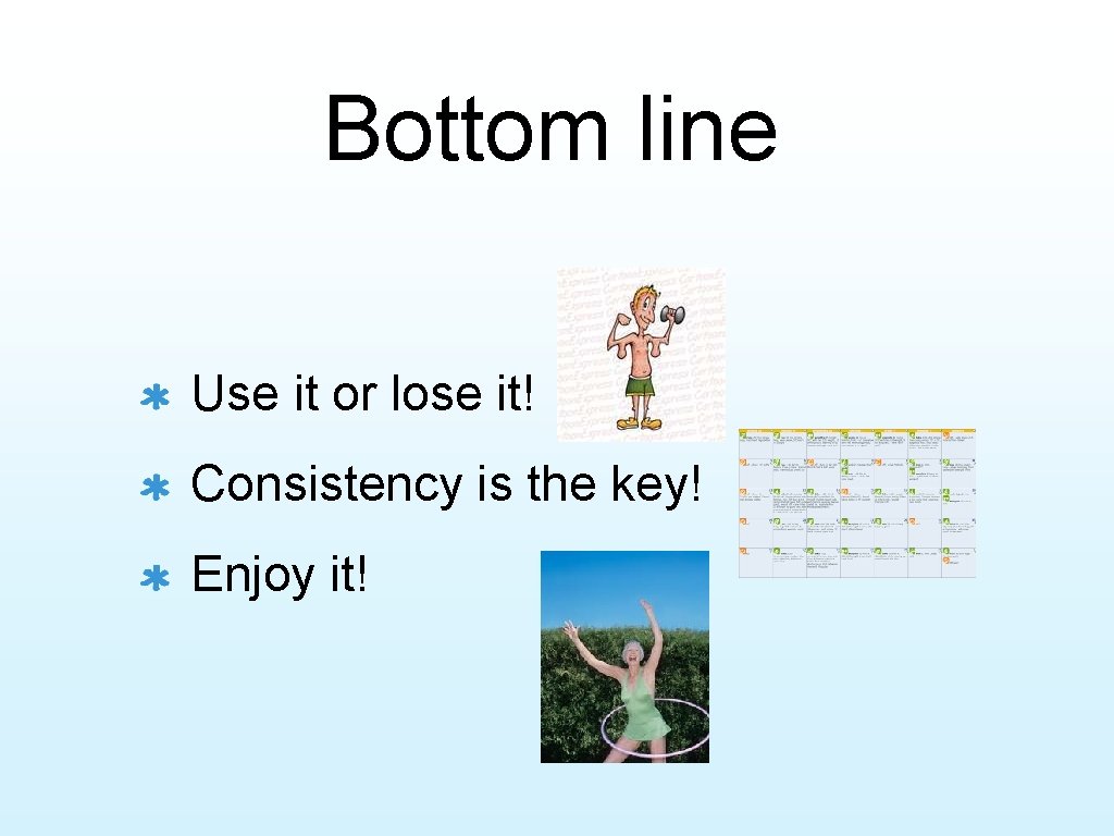 Bottom line Use it or lose it! Consistency is the key! Enjoy it! 