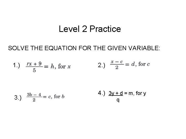 Level 2 Practice SOLVE THE EQUATION FOR THE GIVEN VARIABLE: 1. ) 3. )